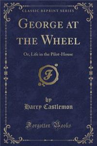 George at the Wheel: Or, Life in the Pilot-House (Classic Reprint)
