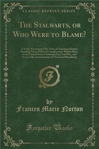 The Stalwarts, or Who Were to Blame?: A Novel, Portraying Fifty Years of American History, Showing Those Political Complications Which Have, in the United States Culminated in Civil War, and Even in the Assassination of Two Good Presidents