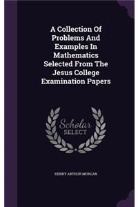 Collection Of Problems And Examples In Mathematics Selected From The Jesus College Examination Papers