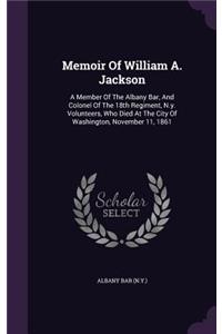 Memoir of William A. Jackson: A Member of the Albany Bar, and Colonel of the 18th Regiment, N.Y. Volunteers, Who Died at the City of Washington, November 11, 1861