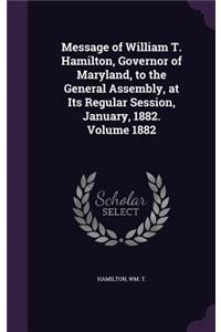 Message of William T. Hamilton, Governor of Maryland, to the General Assembly, at Its Regular Session, January, 1882. Volume 1882