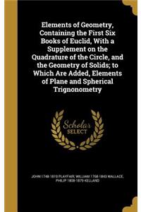 Elements of Geometry, Containing the First Six Books of Euclid, With a Supplement on the Quadrature of the Circle, and the Geometry of Solids; to Which Are Added, Elements of Plane and Spherical Trignonometry