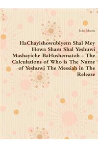 HaChayishowubiyem Shal Mey Howa Sham Shal Yeshuwi Mashayiche BaHoshematoh - The Calculations of Who is The Name of Yeshuwi The Messiah in The Release