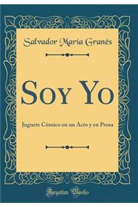 Soy Yo: Juguete Cï¿½mico En Un Acto Y En Prosa (Classic Reprint)