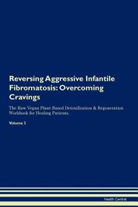 Reversing Aggressive Infantile Fibromatosis: Overcoming Cravings the Raw Vegan Plant-Based Detoxification & Regeneration Workbook for Healing Patients. Volume 3