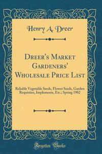 Dreer's Market Gardeners' Wholesale Price List: Reliable Vegetable Seeds, Flower Seeds, Garden Requisites, Implements, Etc.; Spring 1902 (Classic Reprint)