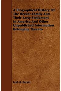 Biographical History Of The Becker Family And Their Early Settlement In America And Other Unpublished Information Belonging Thereto