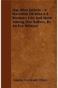 Our Blue Jackets - A Narrative Of Miss A.E. Weston's Life And Work Among Our Sailors, By An Eye Witness