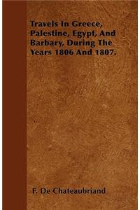 Travels In Greece, Palestine, Egypt, And Barbary, During The Years 1806 And 1807.