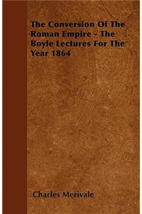 The Conversion Of The Roman Empire - The Boyle Lectures For The Year 1864