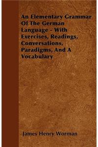 An Elementary Grammar Of The German Language - With Exercises, Readings, Conversations, Paradigms, And A Vocabulary