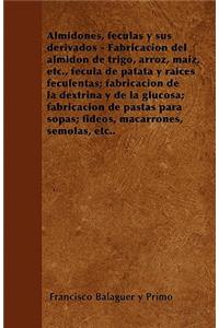 Almidones, Fã(c)Culas Y Sus Derivados - Fabricaciã3n del Almidã3n de Trigo, Arroz, Maã-Z, Etc., Fã(c)Cula de Patata Y Raã-Ces Feculentas; Fabricaciã3n de la Dextrina Y de la Glucosa; Fabricaciã3n de Pastas Para Sopas; Fideos, Macarrones, Sã(c)Molas