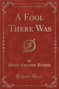 A Fool There Was (Classic Reprint)