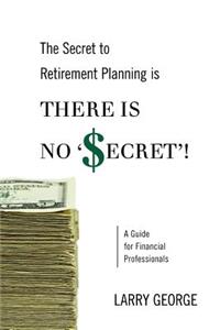 Secret to Retirement Planning is THERE IS NO 'SECRET'!