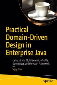 Practical Domain-Driven Design In Enterprise Java Using Jakarta Ee, Eclipse Microprofile, Spring Boot, And The Axon Framework