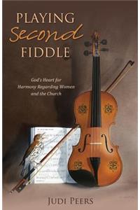 Playing Second Fiddle: God's Heart for Harmony Regarding Women and the Church: God's Heart for Harmony Regarding Women and the Church