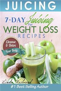 Juicing: 7-Day Juicing for Weight Loss Recipes: Cleanse & Detox Your Body