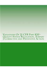 Violations Of 21 CFR Part 820 - Quality System Regulation, Subpart J Corrective and Preventive Action