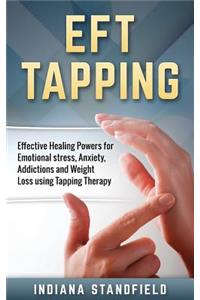 Eft Tapping: Effective Healing Powers for Emotional stress, Anxiety, Addictions and Weight Loss using Tapping Therapy