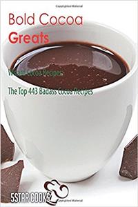 Bold Cocoa Greats: Wizard Cocoa Recipes, the Top 443 Badass Cocoa Recipes