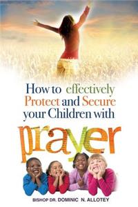 How To Effectively Protect And Secure Your Children With Prayer