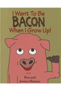 I Want to Be Bacon When I Grow Up!