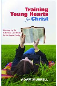 Training Young Hearts for Christ: Opening Up the Reformed Catechisms for the Entire Family