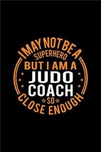 I May Not Be A Superhero But I'm A Judo Coach So Close Enough