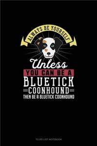 Always Be Yourself Unless You Can Be A Bluetick Coonhound Then Be A Bluetick Coonhound