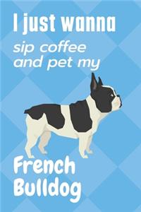I just wanna sip coffee and pet my French Bulldog
