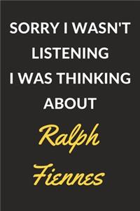 Sorry I Wasn't Listening I Was Thinking About Ralph Fiennes
