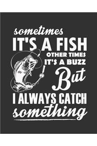 Sometimes It's A Fish Other Times It's A Buzz But I Always Catch Something