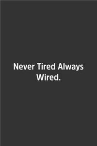 Never Tired Always Wired.