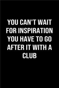 You Can't Wait For Inspiration You Have To Go After It With A Club: A softcover blank lined journal to jot down ideas, memories, goals, and anything else that comes to mind.