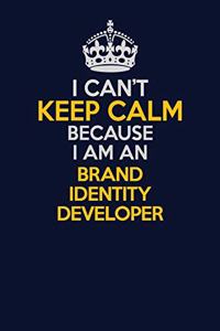 I Can't Keep Calm Because I Am An Brand Identity Developer