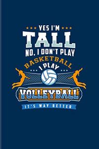 Yes I'm Tall No, I Don't Play Basketball I Play Volleyball It's Way Better
