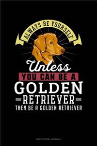 Always Be Yourself Unless You Can Be A Golden Retriever Then Be A Golden Retriever
