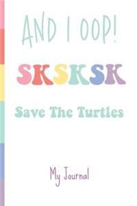 And I Oop! SKSKSK Save The Turtles My Journal