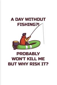 A Day Without Fishing Probably Won't Kill Me But Why Risk It