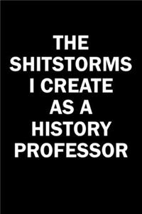 The Shitstorms I Create As A History Professor: Funny gag gift for snark sarcastic History Professor - blank lined notebook