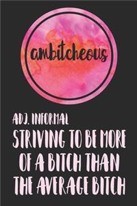 Ambitcheous Adj. Informal Striving To Be More Of A Bitch Than The Average Bitch