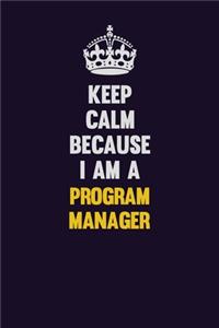 Keep Calm Because I Am A Program Manager