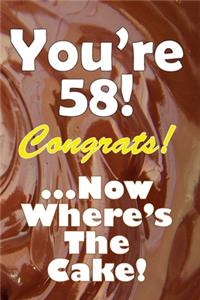 You're 58! Congrats! ...Now Where's The Cake!