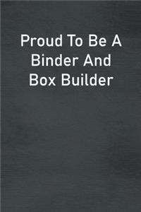 Proud To Be A Binder And Box Builder