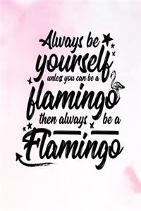 Always Be Yourself Unless You Can Be a Flamingo Then Always Be a Flamingo