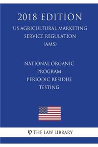 National Organic Program - Periodic Residue Testing (US Agricultural Marketing Service Regulation) (AMS) (2018 Edition)