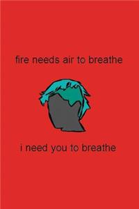 Fire Needs Air to Breathe: I Need You to Breathe