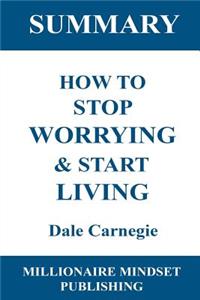 Summary: How to Stop Worrying & Start Living by Dale Carnegie Key Ideas in 1 Hour or Less