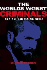 Worlds Worst Criminals an A-Z of Evil Men and Women