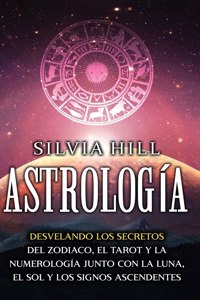 Astrología: Desvelando los secretos del zodiaco, el tarot y la numerología junto con la luna, el sol y los signos ascendentes